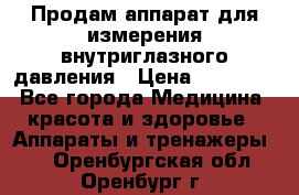 Продам аппарат для измерения внутриглазного давления › Цена ­ 10 000 - Все города Медицина, красота и здоровье » Аппараты и тренажеры   . Оренбургская обл.,Оренбург г.